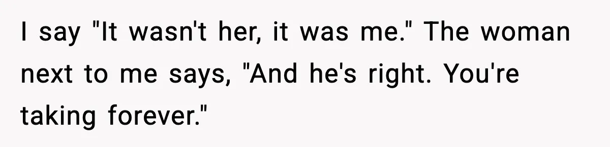 Man Gets Impatient With Mother and Daughter at Butcher Counter, Then They Call Him “Immature” I say "It wasn't her, it was me." The woman next to me says, "And he's right. You're taking forever."