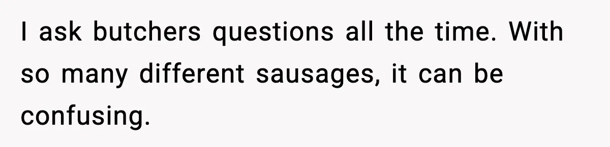 Man Gets Impatient With Mother and Daughter at Butcher Counter, Then They Call Him “Immature” I ask butchers questions all the time. With so many different sausages, it can be confusing.