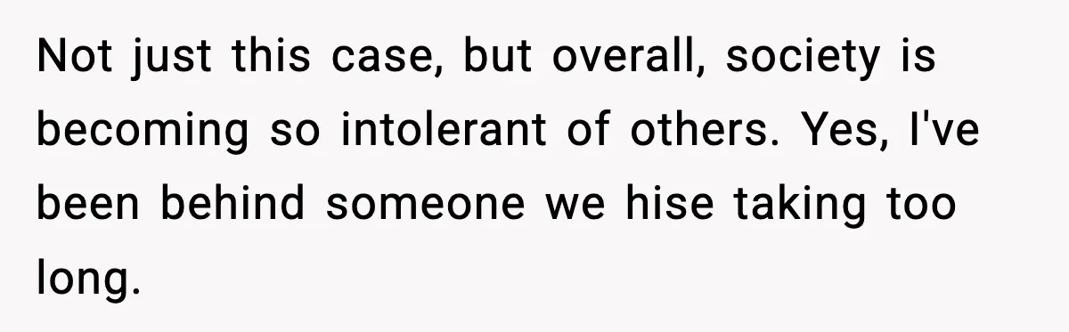 Man Gets Impatient With Mother and Daughter at Butcher Counter, Then They Call Him “Immature” Not just this case, but overall, society is becoming so intolerant of others. Yes, I've been behind someone we hise taking too long.