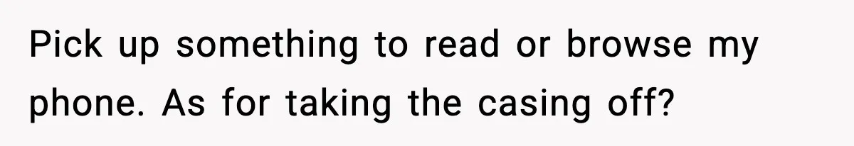 Man Gets Impatient With Mother and Daughter at Butcher Counter, Then They Call Him “Immature” Pick up something to read or browse my phone. As for taking the casing off?