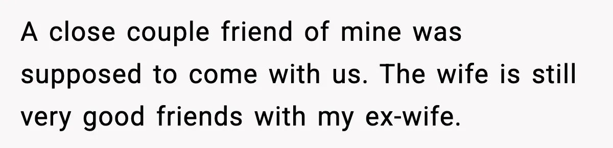 Man Refuses To Let His Ex-Wife Stay At His House, Now His Friends Are Canceling The Vacation A close couple friend of mine was supposed to come with us. The wife is still very good friends with my ex-wife.