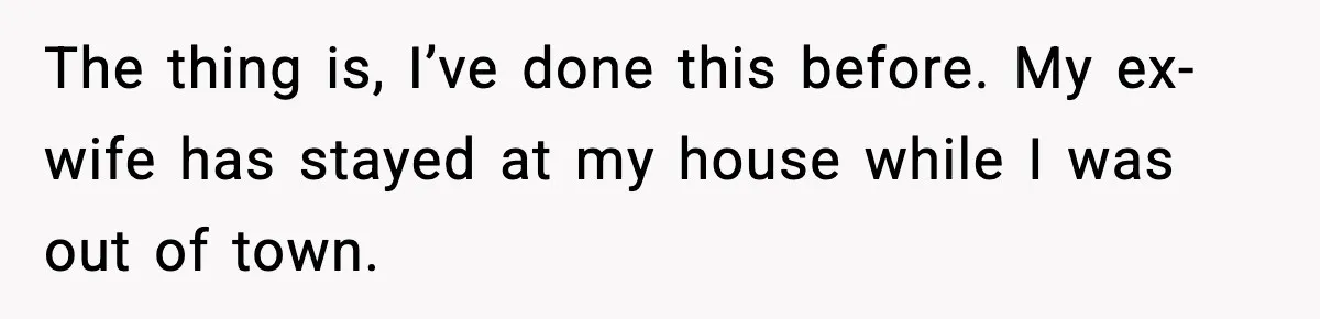 Man Refuses To Let His Ex-Wife Stay At His House, Now His Friends Are Canceling The Vacation The thing is, I’ve done this before. My ex-wife has stayed at my house while I was out of town.