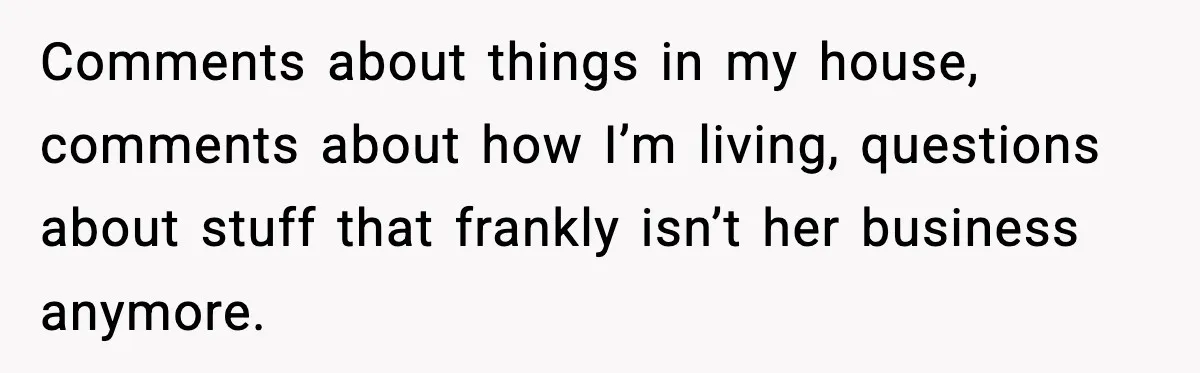 Man Refuses To Let His Ex-Wife Stay At His House, Now His Friends Are Canceling The Vacation Comments about things in my house, comments about how I’m living, questions about stuff that frankly isn’t her business anymore.