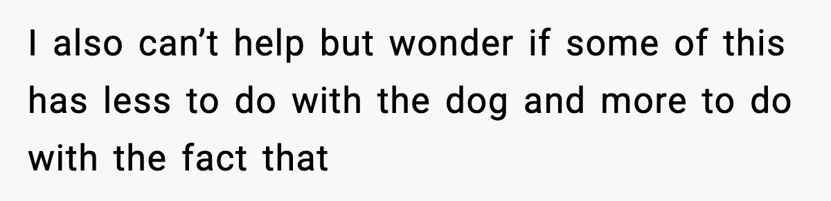 Man Refuses To Let His Ex-Wife Stay At His House, Now His Friends Are Canceling The Vacation I also can’t help but wonder if some of this has less to do with the dog and more to do with the fact that