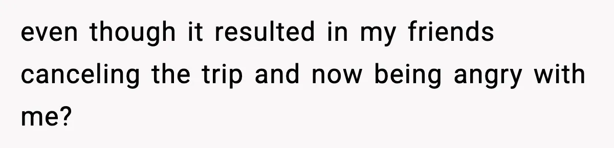 Man Refuses To Let His Ex-Wife Stay At His House, Now His Friends Are Canceling The Vacation even though it resulted in my friends canceling the trip and now being angry with me?