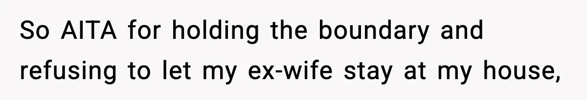 Man Refuses To Let His Ex-Wife Stay At His House, Now His Friends Are Canceling The Vacation So AITA for holding the boundary and refusing to let my ex-wife stay at my house,