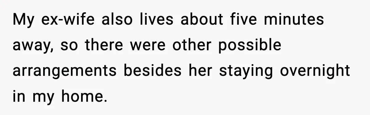Man Refuses To Let His Ex-Wife Stay At His House, Now His Friends Are Canceling The Vacation My ex-wife also lives about five minutes away, so there were other possible arrangements besides her staying overnight in my home.