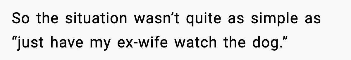Man Refuses To Let His Ex-Wife Stay At His House, Now His Friends Are Canceling The Vacation So the situation wasn’t quite as simple as “just have my ex-wife watch the dog.”