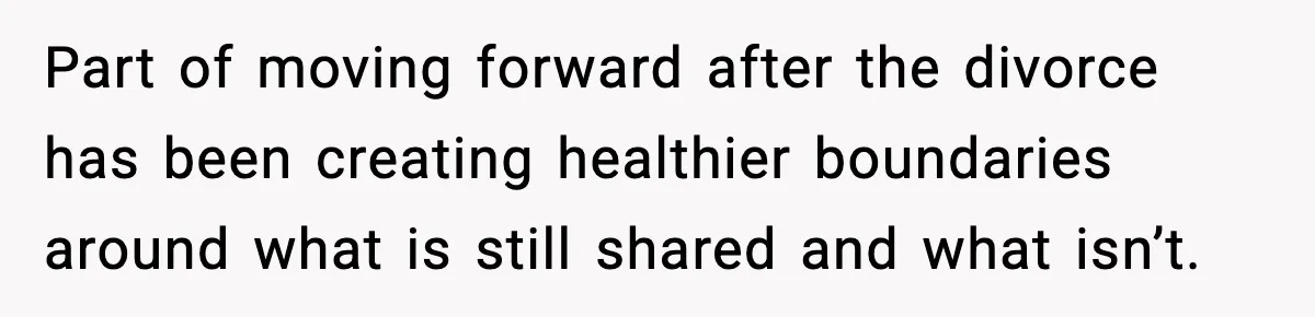 Man Refuses To Let His Ex-Wife Stay At His House, Now His Friends Are Canceling The Vacation Part of moving forward after the divorce has been creating healthier boundaries around what is still shared and what isn’t.