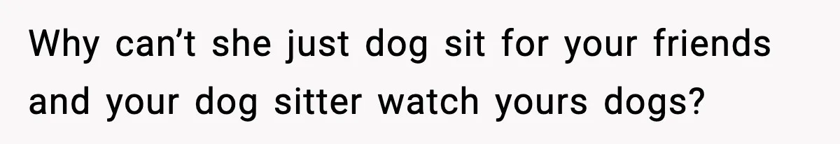 Man Refuses To Let His Ex-Wife Stay At His House, Now His Friends Are Canceling The Vacation Why can’t she just dog sit for your friends and your dog sitter watch yours dogs?