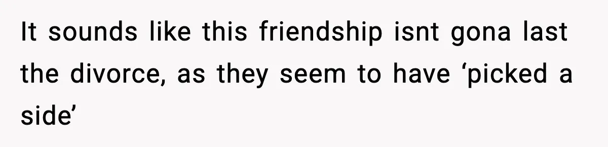 Man Refuses To Let His Ex-Wife Stay At His House, Now His Friends Are Canceling The Vacation It sounds like this friendship isnt gona last the divorce, as they seem to have ‘picked a side’