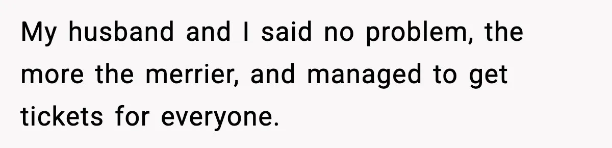 Woman Refuses to Leave Her Dream Concert After Her Friend Has A Panic Attack, Now Everyone’s Calling Her Selfish My husband and I said no problem, the more the merrier, and managed to get tickets for everyone.