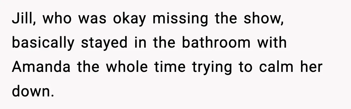 Woman Refuses to Leave Her Dream Concert After Her Friend Has A Panic Attack, Now Everyone’s Calling Her Selfish Jill, who was okay missing the show, basically stayed in the bathroom with Amanda the whole time trying to calm her down.