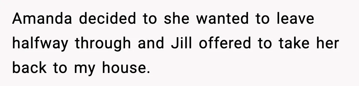 Woman Refuses to Leave Her Dream Concert After Her Friend Has A Panic Attack, Now Everyone’s Calling Her Selfish Amanda decided to she wanted to leave halfway through and Jill offered to take her back to my house.