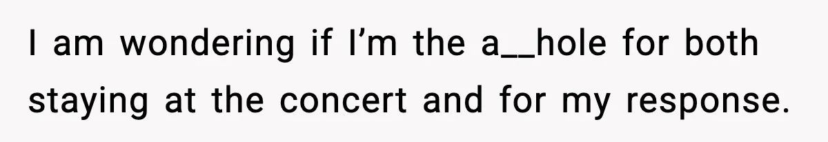 Woman Refuses to Leave Her Dream Concert After Her Friend Has A Panic Attack, Now Everyone’s Calling Her Selfish I am wondering if I’m the a__hole for both staying at the concert and for my response.