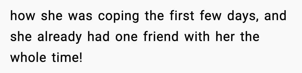 Woman Refuses to Leave Her Dream Concert After Her Friend Has A Panic Attack, Now Everyone’s Calling Her Selfish how she was coping the first few days, and she already had one friend with her the whole time!