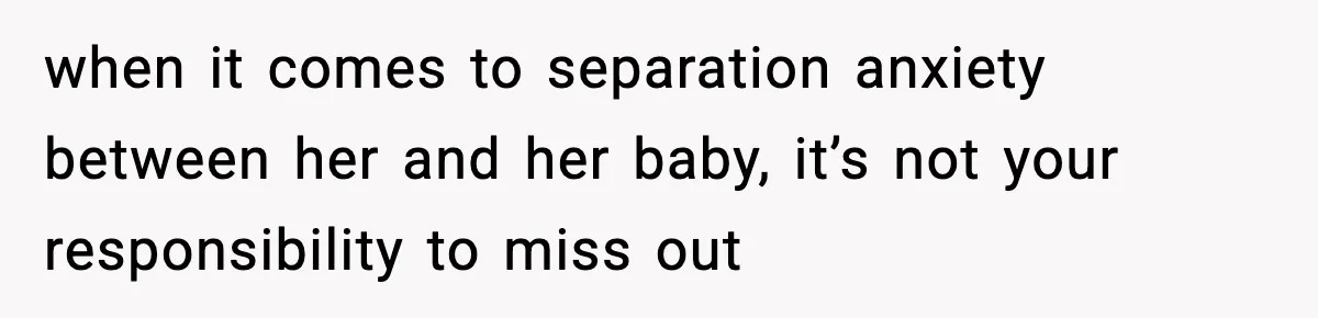 Woman Refuses to Leave Her Dream Concert After Her Friend Has A Panic Attack, Now Everyone’s Calling Her Selfish when it comes to separation anxiety between her and her baby, it’s not your responsibility to miss out