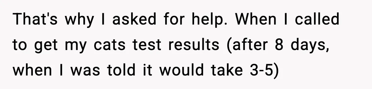 Vet Receptionist Blames the Doctor for Every Mistake, Now One Cat Owner Wants the Truth to Come Out That's why I asked for help. When I called to get my cats test results (after 8 days, when I was told it would take 3-5)