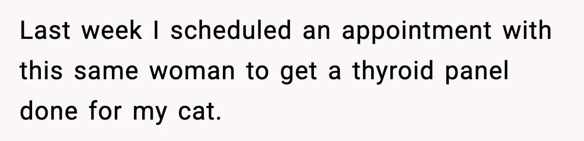 Vet Receptionist Blames the Doctor for Every Mistake, Now One Cat Owner Wants the Truth to Come Out Last week I scheduled an appointment with this same woman to get a thyroid panel done for my cat.