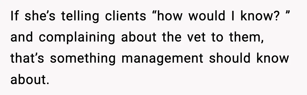 Vet Receptionist Blames the Doctor for Every Mistake, Now One Cat Owner Wants the Truth to Come Out If she’s telling clients “how would I know? ” and complaining about the vet to them, that’s something management should know about.