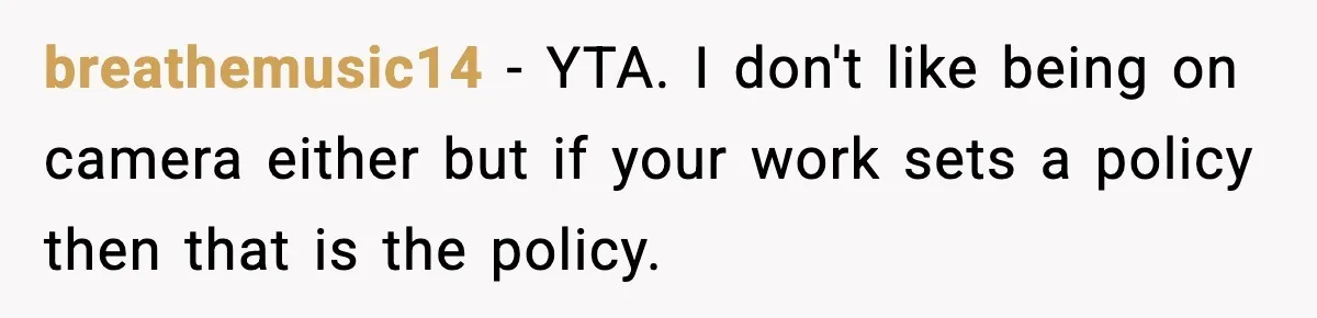 breathemusic14 − YTA. I don't like being on camera either but if your work sets a policy then that is the policy.