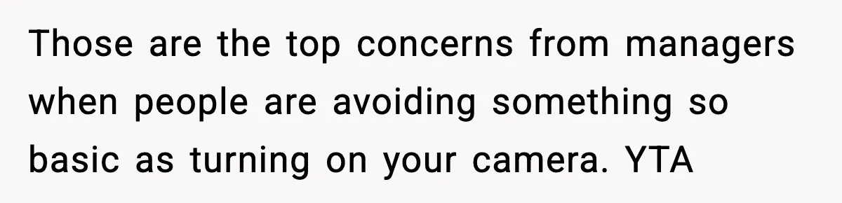 Those are the top concerns from managers when people are avoiding something so basic as turning on your camera. YTA