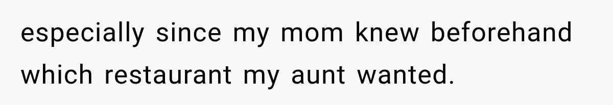 Mom Changed Her Sister’s Birthday Restaurant, Then Couldn’t Understand Why Anyone Was Upset especially since my mom knew beforehand which restaurant my aunt wanted.