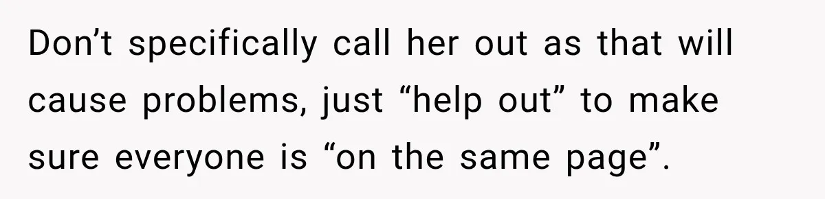 Mom Changed Her Sister’s Birthday Restaurant, Then Couldn’t Understand Why Anyone Was Upset Don’t specifically call her out as that will cause problems, just “help out” to make sure everyone is “on the same page”.