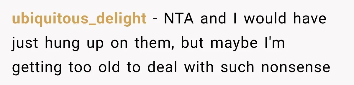 ubiquitous_delight − NTA and I would have just hung up on them, but maybe I'm getting too old to deal with such nonsense