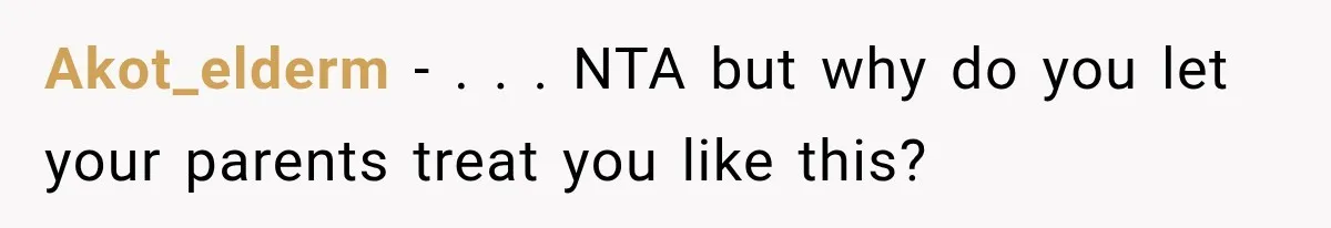 Akot_elderm − . . . NTA but why do you let your parents treat you like this?