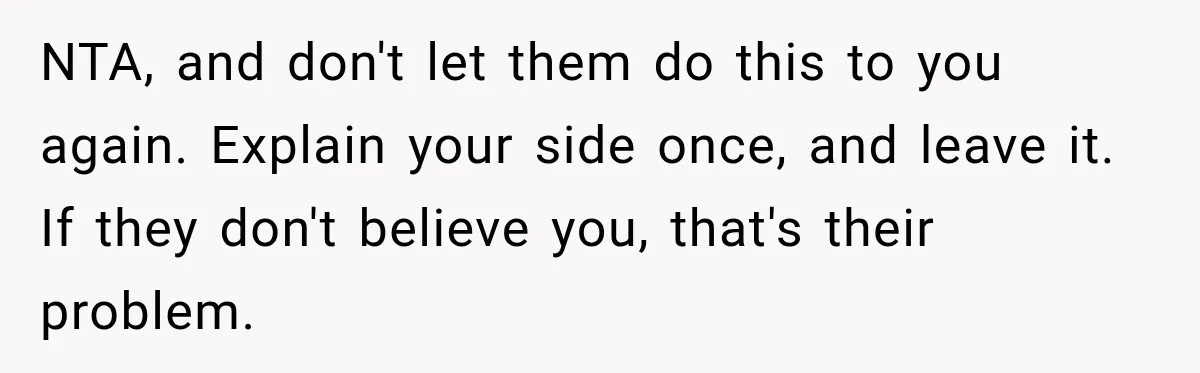 NTA, and don't let them do this to you again. Explain your side once, and leave it. If they don't believe you, that's their problem.