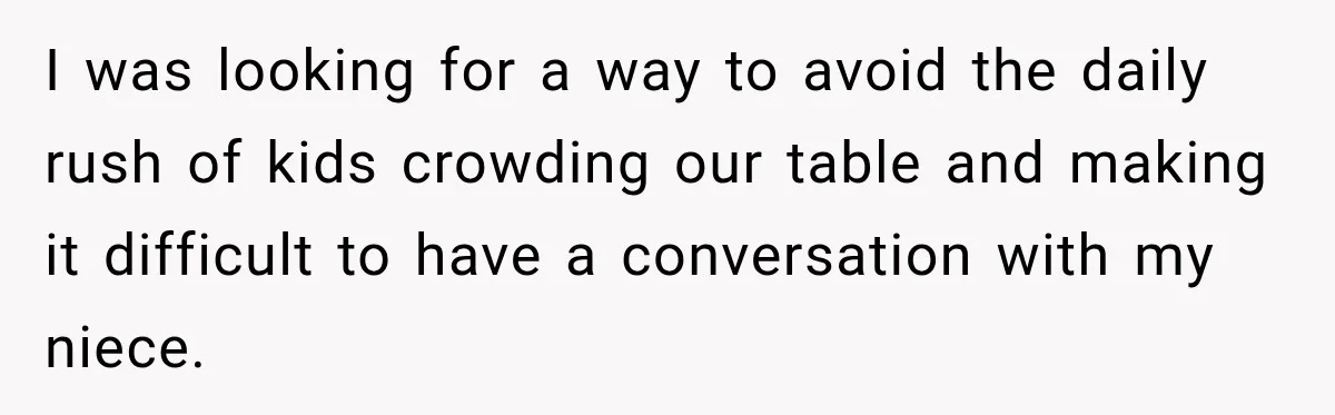 Woman Lied To Summer Camp Kids To Get Extra Dessert For Her Niece, Was She Wrong? I was looking for a way to avoid the daily rush of kids crowding our table and making it difficult to have a conversation with my niece.