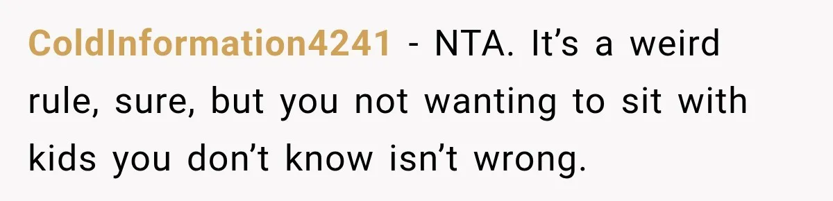 Woman Lied To Summer Camp Kids To Get Extra Dessert For Her Niece, Was She Wrong? ColdInformation4241 − NTA. It’s a weird rule, sure, but you not wanting to sit with kids you don’t know isn’t wrong.