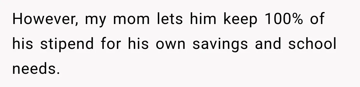 However, my mom lets him keep 100% of his stipend for his own savings and school needs.
