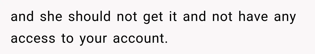 and she should not get it and not have any access to your account.