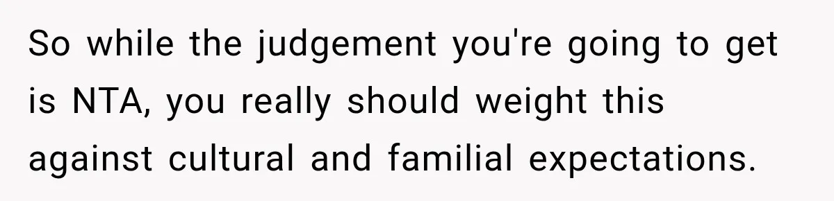 So while the judgement you're going to get is NTA, you really should weight this against cultural and familial expectations.