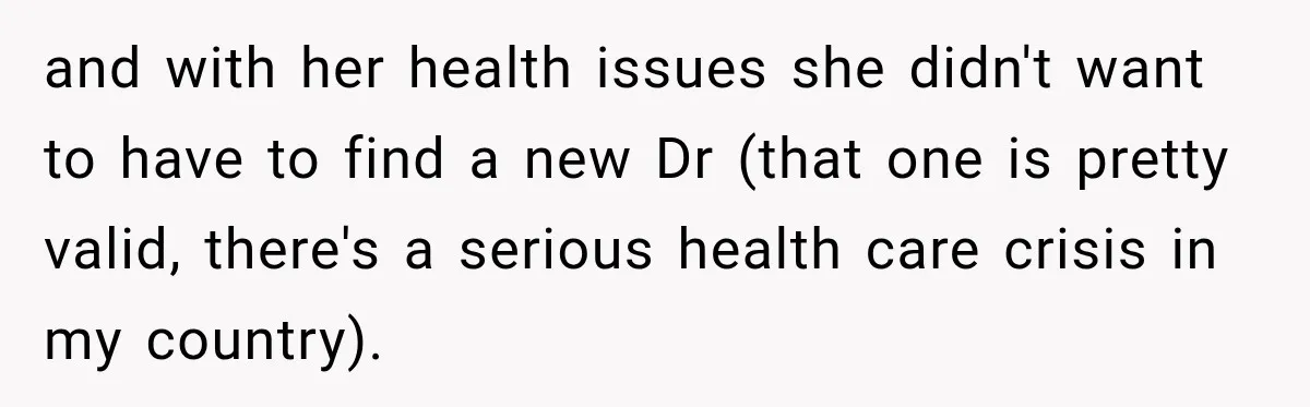and with her health issues she didn't want to have to find a new Dr (that one is pretty valid, there's a serious health care crisis in my country).