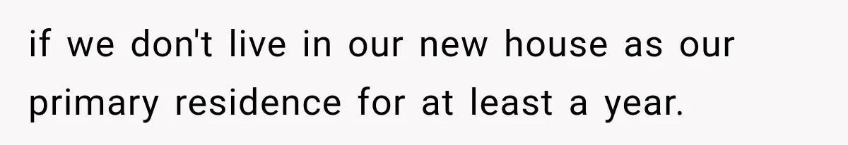 if we don't live in our new house as our primary residence for at least a year.
