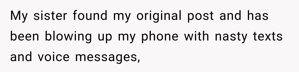 My sister found my original post and has been blowing up my phone with nasty texts and voice messages,