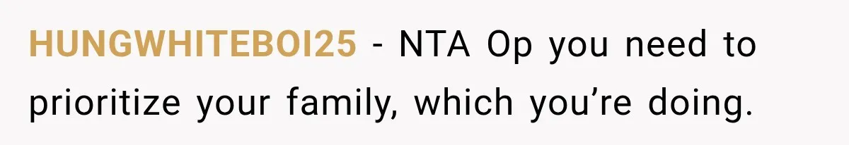 HUNGWHITEBOI25 − NTA Op you need to prioritize your family, which you’re doing.