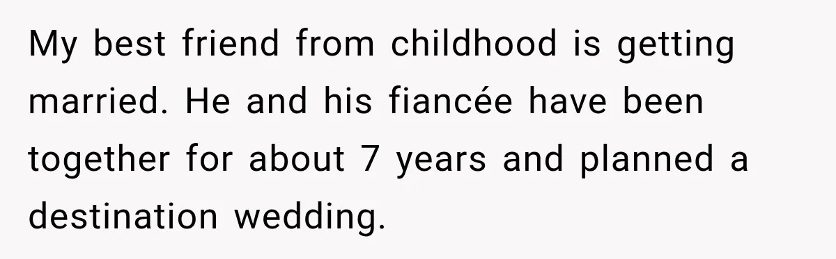 Childhood Friend Cuts His Wife From Guest List, He Declines to Go My best friend from childhood is getting married. He and his fiancée have been together for about 7 years and planned a destination wedding.