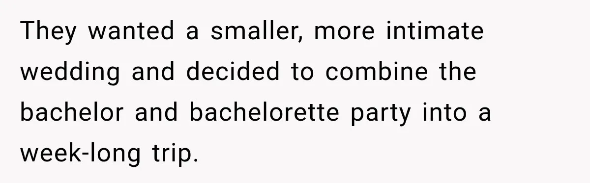 Childhood Friend Cuts His Wife From Guest List, He Declines to Go They wanted a smaller, more intimate wedding and decided to combine the bachelor and bachelorette party into a week-long trip.