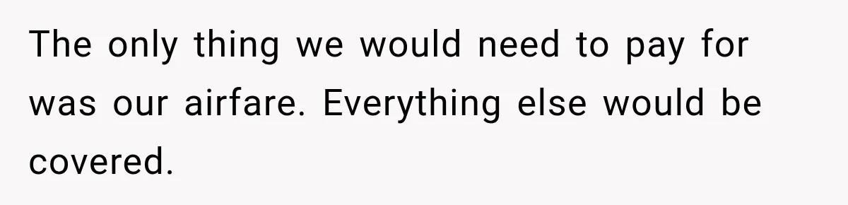 Childhood Friend Cuts His Wife From Guest List, He Declines to Go The only thing we would need to pay for was our airfare. Everything else would be covered.