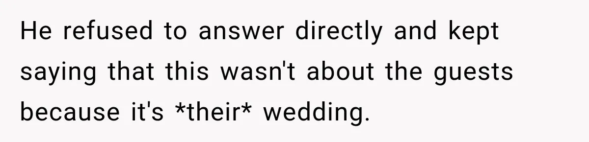 Childhood Friend Cuts His Wife From Guest List, He Declines to Go He refused to answer directly and kept saying that this wasn't about the guests because it's *their* wedding.