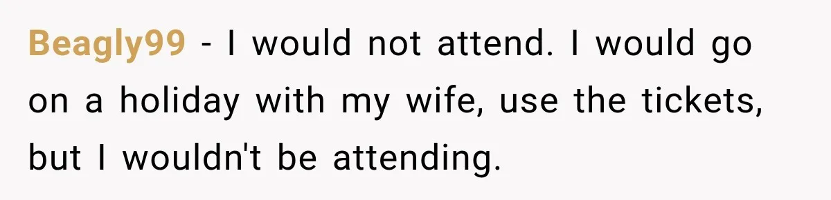 Childhood Friend Cuts His Wife From Guest List, He Declines to Go Beagly99 − I would not attend. I would go on a holiday with my wife, use the tickets, but I wouldn't be attending.