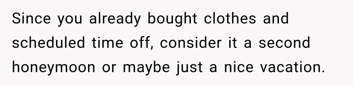 Childhood Friend Cuts His Wife From Guest List, He Declines to Go Since you already bought clothes and scheduled time off, consider it a second honeymoon or maybe just a nice vacation.