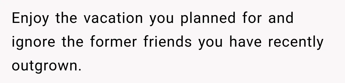Childhood Friend Cuts His Wife From Guest List, He Declines to Go Enjoy the vacation you planned for and ignore the former friends you have recently outgrown.