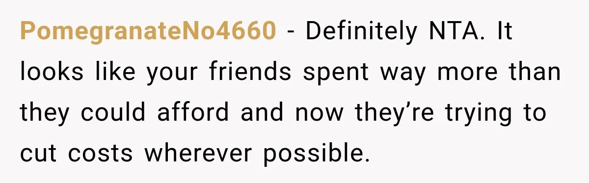 Childhood Friend Cuts His Wife From Guest List, He Declines to Go PomegranateNo4660 − Definitely NTA. It looks like your friends spent way more than they could afford and now they’re trying to cut costs wherever possible.