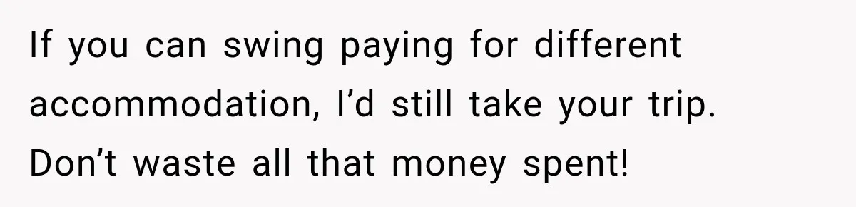 Childhood Friend Cuts His Wife From Guest List, He Declines to Go If you can swing paying for different accommodation, I’d still take your trip. Don’t waste all that money spent!