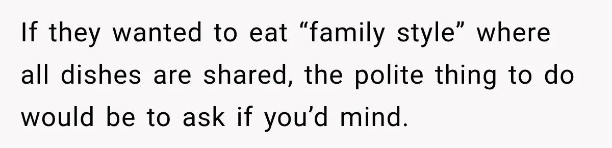 He Wanted Onions And Garlic In His Dish, Cousins Got Upset Because They “Always Share” If they wanted to eat “family style” where all dishes are shared, the polite thing to do would be to ask if you’d mind.